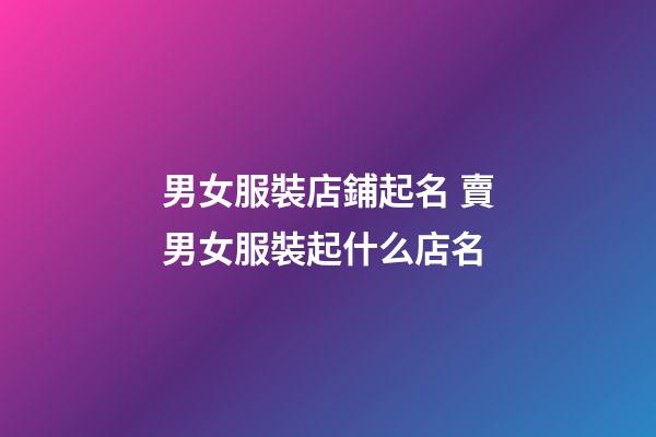 男女服裝店鋪起名 賣男女服裝起什么店名-第1張-店鋪起名-玄機派